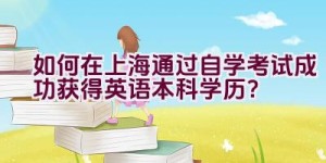 如何在上海通过自学考试成功获得英语本科学历？