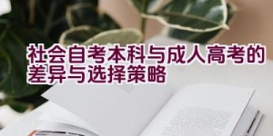 社会自考本科与成人高考的差异与选择策略