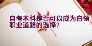 自考本科是否可以成为白领职业道路的选择？