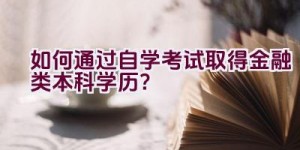 如何通过自学考试取得金融类本科学历？