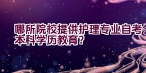 哪所院校提供护理专业自考本科学历教育？