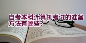 自考本科计算机考试的准备方法有哪些？