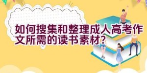 如何搜集和整理成人高考作文所需的读书素材？