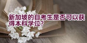 新加坡的自考生是否可以获得本科学位？