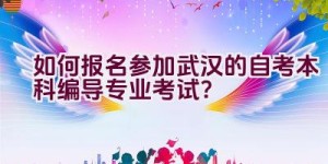 如何报名参加武汉的自考本科编导专业考试？