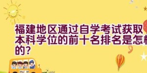 福建地区通过自学考试获取本科学位的前十名排名是怎样的？