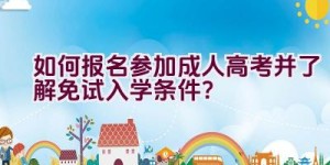 如何报名参加成人高考并了解免试入学条件？