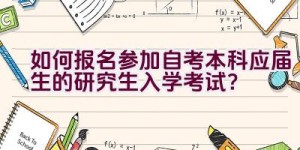 如何报名参加自考本科应届生的研究生入学考试？