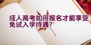 成人高考如何报名才能享受免试入学待遇？