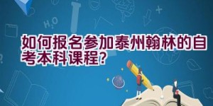 “如何报名参加泰州翰林的自考本科课程？”