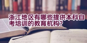 浙江地区有哪些提供本科自考培训的教育机构？