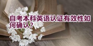 自考本科英语认证有效性如何确认？