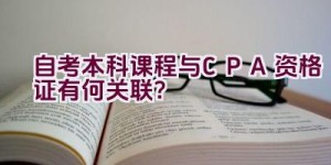 自考本科课程与CPA资格证有何关联？