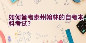 如何备考泰州翰林的自考本科考试？