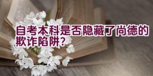 “自考本科是否隐藏了尚德的欺诈陷阱？”