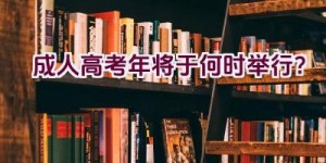 成人高考2023年将于何时举行？