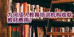 为何成人教育培训机构收取教材费用？