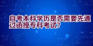 自考本科学历是否需要先通过函授专科考试？