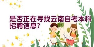 是否正在寻找云南自考本科招聘信息？