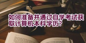 如何准备并通过自学考试获取计算机本科学历？