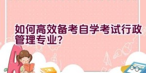 “如何高效备考自学考试行政管理专业？”