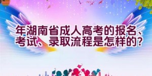 2021年湖南省成人高考的报名、考试、录取流程是怎样的？