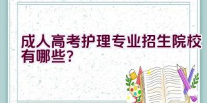 成人高考护理专业招生院校有哪些？