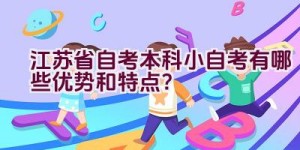 江苏省自考本科小自考有哪些优势和特点？