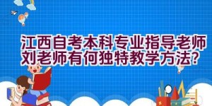 江西自考本科专业指导老师刘老师有何独特教学方法？