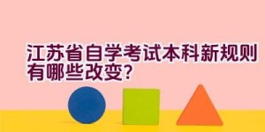 江苏省自学考试本科新规则有哪些改变？