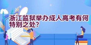 浙江监狱举办成人高考有何特别之处？