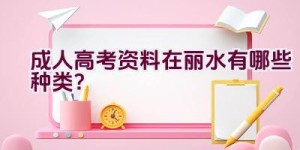 成人高考资料在丽水有哪些种类？