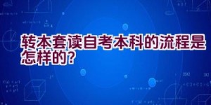 转本套读自考本科的流程是怎样的？