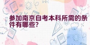 参加南京自考本科所需的条件有哪些？