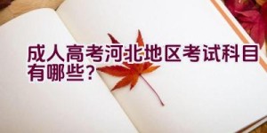 成人高考河北地区考试科目有哪些？