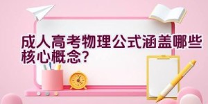 成人高考物理公式涵盖哪些核心概念？