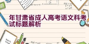 2023年甘肃省成人高考语文科考试标题解析