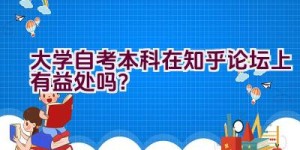 大学自考本科在知乎论坛上有益处吗？