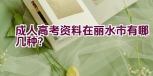 成人高考资料在丽水市有哪几种？