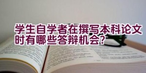 学生自学者在撰写本科论文时有哪些答辩机会？