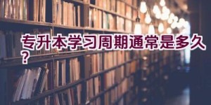 专升本学习周期通常是多久？