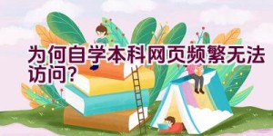 为何自学本科网页频繁无法访问？