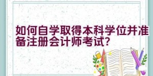 如何自学取得本科学位并准备注册会计师考试？