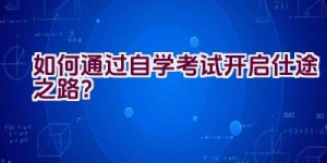 如何通过自学考试开启仕途之路？