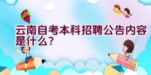 云南自考本科招聘公告内容是什么？