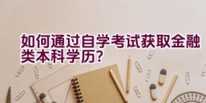 如何通过自学考试获取金融类本科学历？