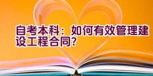 自考本科：如何有效管理建设工程合同？