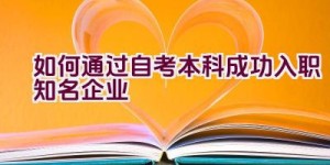 如何通过自考本科成功入职知名企业