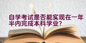 自学考试是否能实现在一年半内完成本科学业？