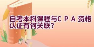 自考本科课程与CPA资格认证有何关联？